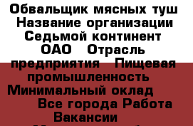 Обвальщик мясных туш › Название организации ­ Седьмой континент, ОАО › Отрасль предприятия ­ Пищевая промышленность › Минимальный оклад ­ 26 000 - Все города Работа » Вакансии   . Московская обл.